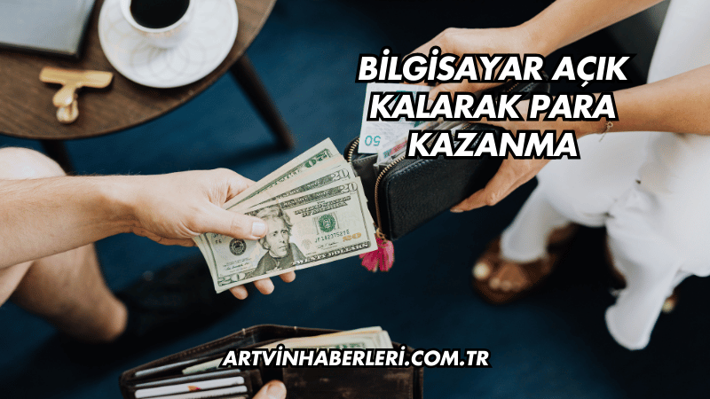 Bilgisayar Açık Kalarak Para Kazanma
