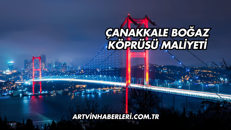 Çanakkale Boğaz Köprüsü Maliyeti