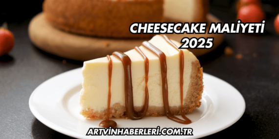 Cheesecake Maliyeti 2025
