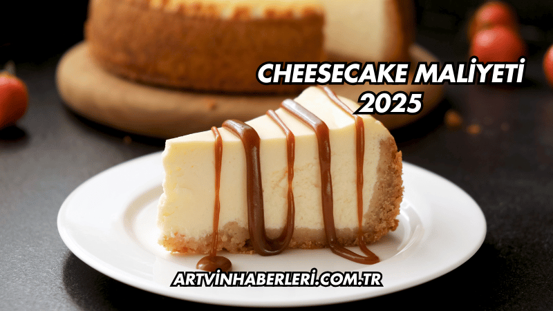 Cheesecake Maliyeti 2025