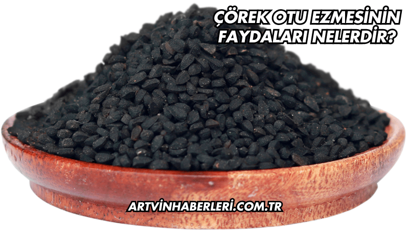 Çörek Otu Ezmesinin Faydaları Nelerdir?