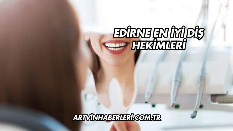 Edirne En İyi Diş Hekimleri