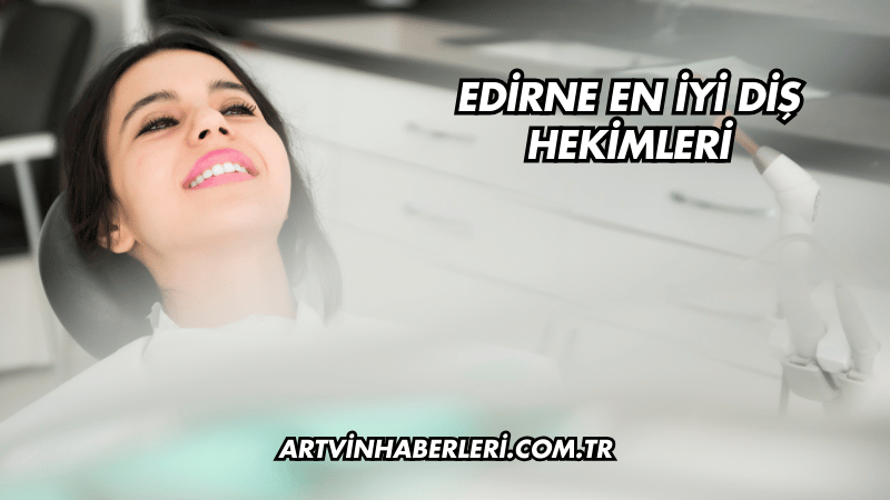 Edirne En İyi Diş Hekimleri