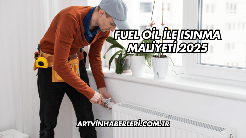 Fuel Oil ile Isınma Maliyeti 2025