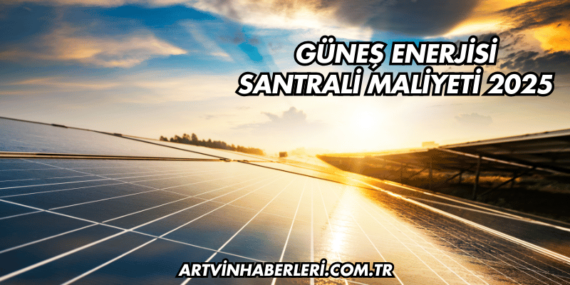 Güneş Enerjisi Santrali Maliyeti 2025