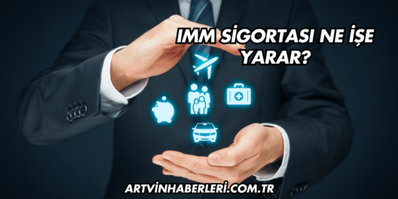 IMM Sigortası Ne İşe Yarar?