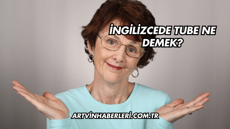 İngilizcede Tube Ne Demek?