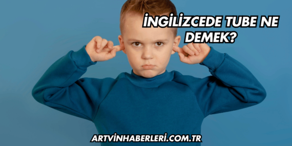 İngilizcede Tube Ne Demek?