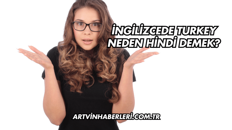 İngilizcede Turkey Neden Hindi Demek?