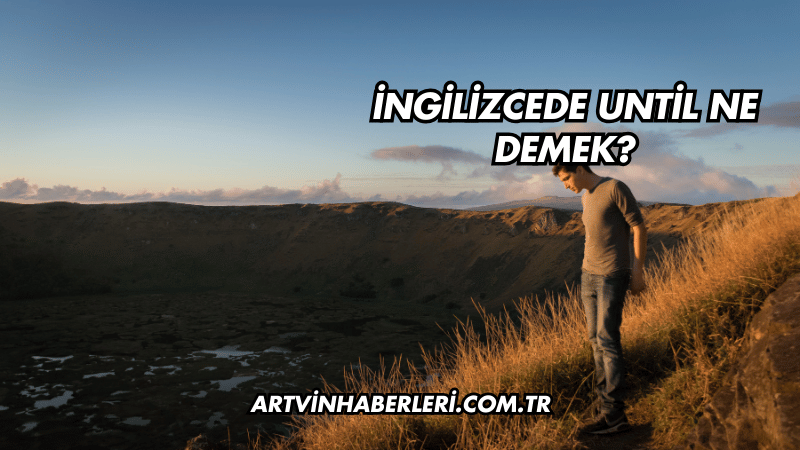 İngilizcede Until Ne Demek?