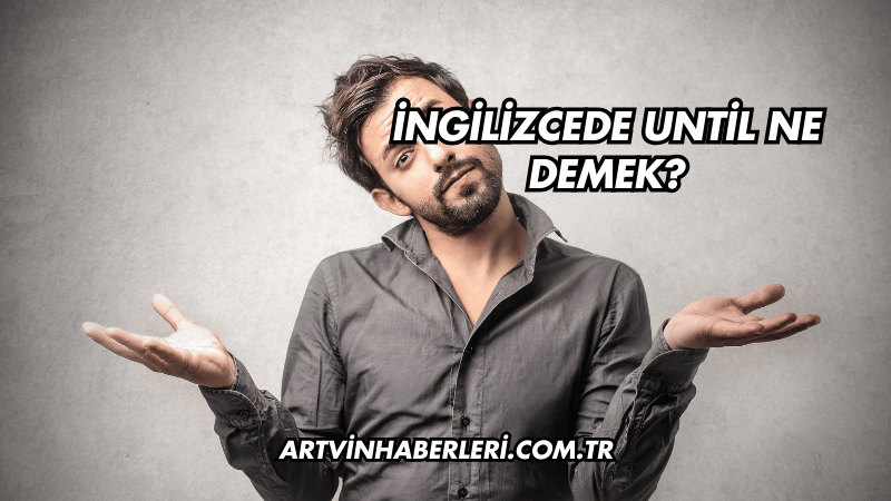 İngilizcede Until Ne Demek?