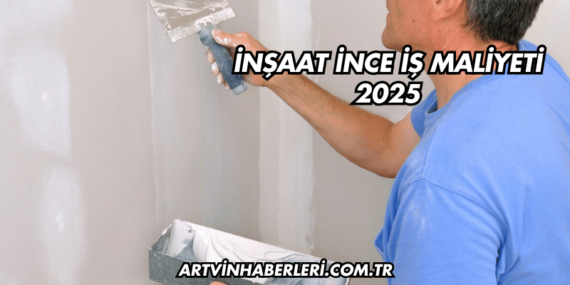 İnşaat İnce İş Maliyeti 2025