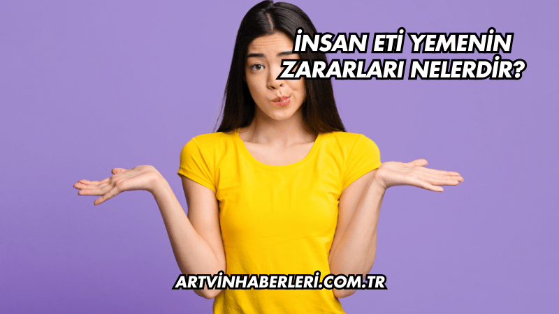 İnsan Eti Yemenin Zararları Nelerdir?