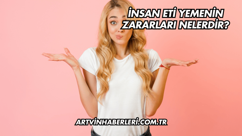 İnsan Eti Yemenin Zararları Nelerdir?