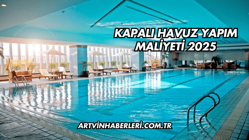 Kapalı Havuz Yapım Maliyeti 2025