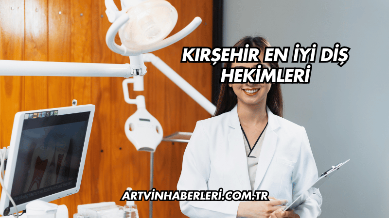 Kırşehir En İyi Diş Hekimleri