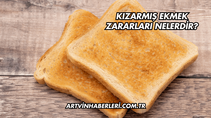 Kızarmış Ekmek Zararları Nelerdir?