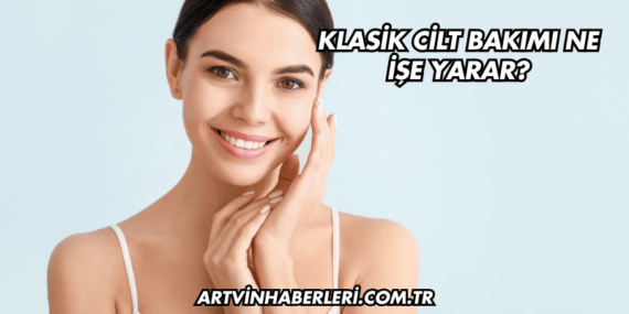 Klasik Cilt Bakımı Ne İşe Yarar?