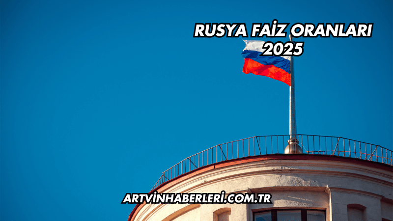 Rusya Faiz Oranları 2025