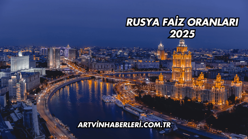 Rusya Faiz Oranları 2025