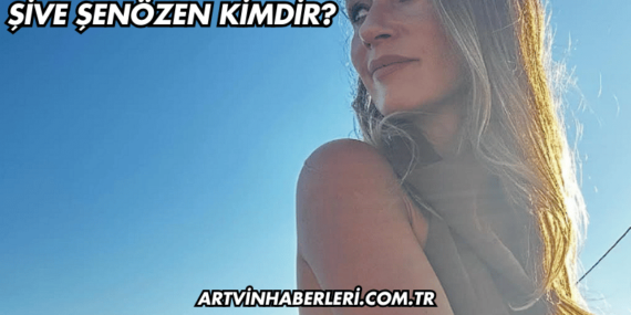 Şive Şenözen Kimdir?