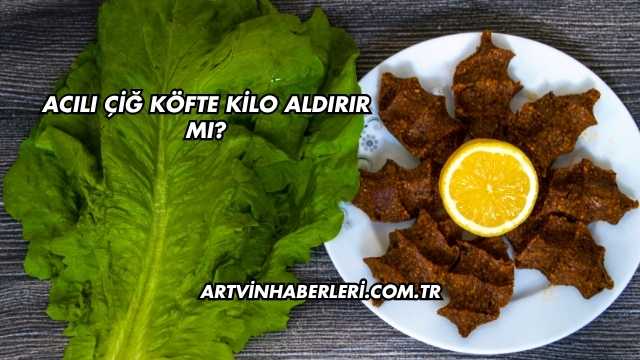 Acılı Çiğ Köfte Kilo Aldırır mı?