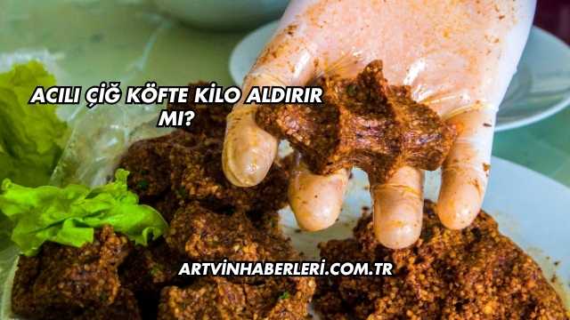 Acılı Çiğ Köfte Kilo Aldırır mı?