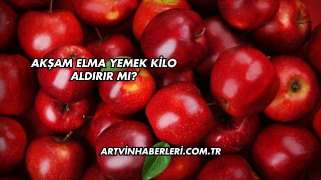 Akşam Elma Yemek Kilo Aldırır mı?