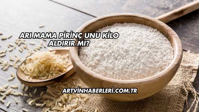 Arı Mama Pirinç Unu Kilo Aldırır mı?