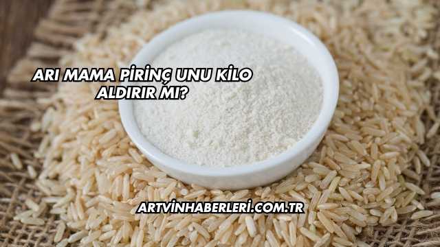 Arı Mama Pirinç Unu Kilo Aldırır mı?
