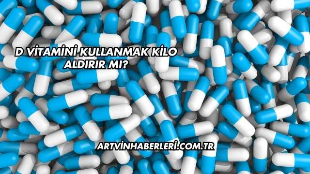 D Vitamini Kullanmak Kilo Aldırır mı?