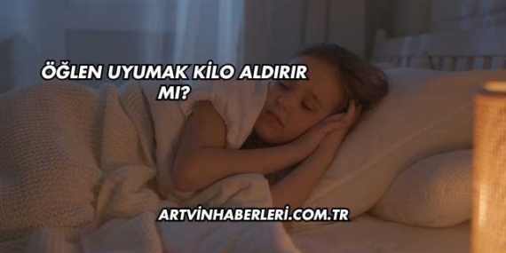 Öğlen Uyumak Kilo Aldırır mı?