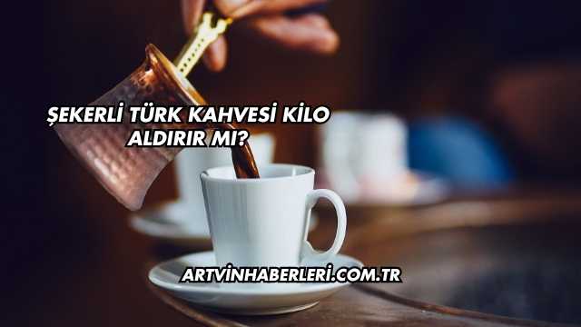 Şekerli Türk Kahvesi Kilo Aldırır mı?