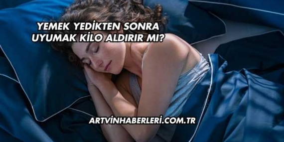 Yemek Yedikten Sonra Uyumak Kilo Aldırır mı?