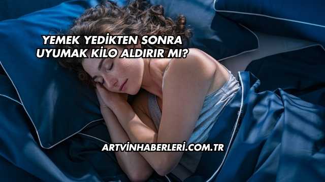 Yemek Yedikten Sonra Uyumak Kilo Aldırır mı?