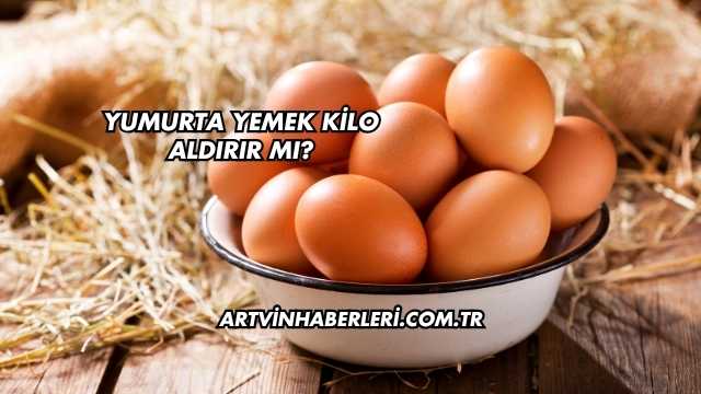 Yumurta Yemek Kilo Aldırır mı?
