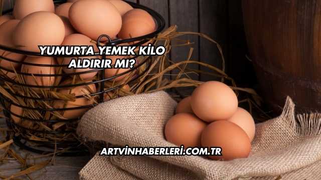 Yumurta Yemek Kilo Aldırır mı?