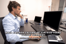 Masa Başında Çalışanlar İçin Kilo Verme Yolları Nelerdir?