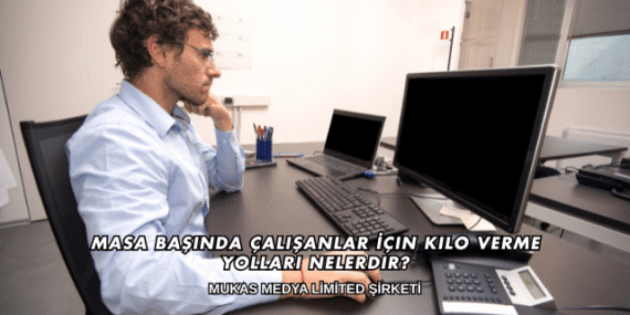 Masa Başında Çalışanlar İçin Kilo Verme Yolları Nelerdir?