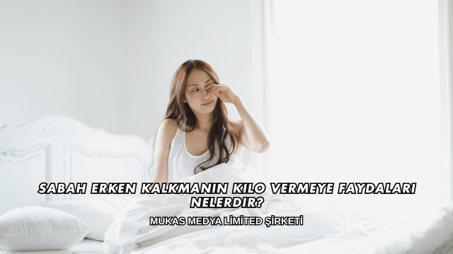 Sabah Erken Kalkmanın Kilo Vermeye Faydaları Nelerdir?