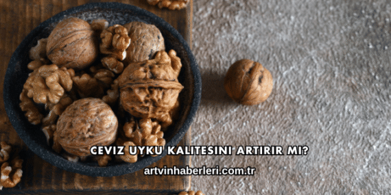 Ceviz Uyku Kalitesini Artırır mı?