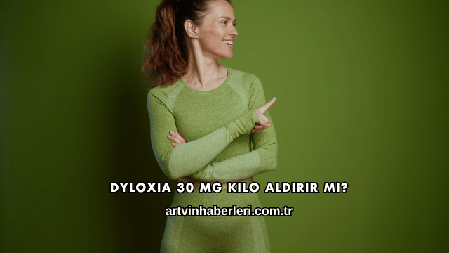 Dyloxia 30 Mg Kilo Aldırır mı?