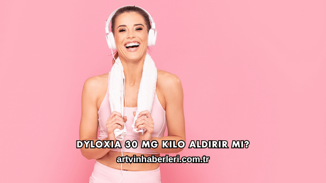 Dyloxia 30 Mg Kilo Aldırır mı?