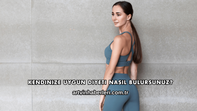 Kendinize Uygun Diyeti Nasıl Bulursunuz?