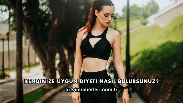 Kendinize Uygun Diyeti Nasıl Bulursunuz?
